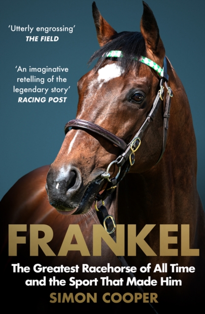 Frankel The Greatest Racehorse of All Time and the Sport That Made Him