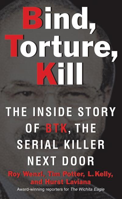Bind, Torture, Kill The Inside Story of BTK, the S
