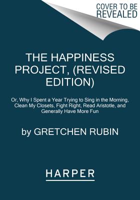 Happiness Project Or, Why I Spent a Year Trying to Sing in the Morning, Clean My Closets, Fight Right, Read Aristotle, and Generally Have More Fun