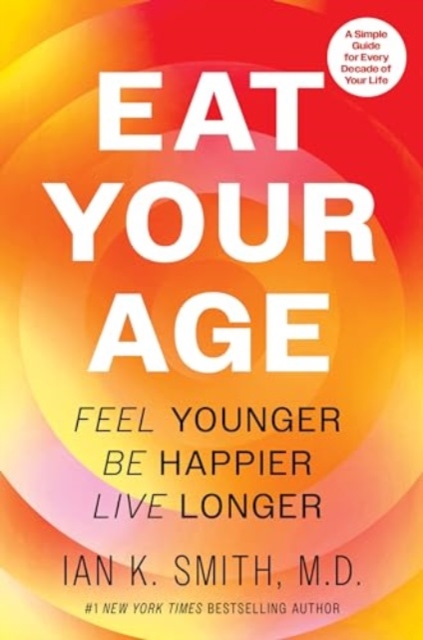 Eat Your Age Feel Younger, Be Happier, Live Longer