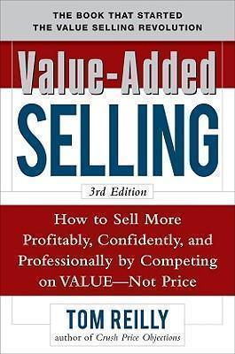 Value-Added Selling:  How to Sell More Profitably, Confidently, and Professionally by Competing on 