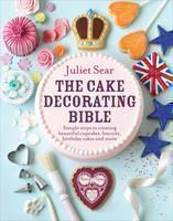 Cake Decorating Bible The step-by-step guide from ITVâs âBeautiful Bakingâ expert Juliet Sear