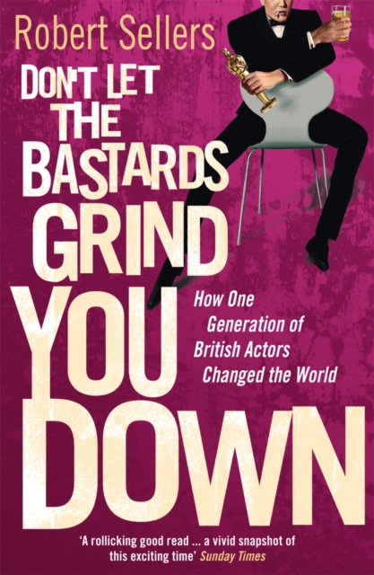 Don't Let the Bastards Grind You Down How One Generation of British Actors Changed the World