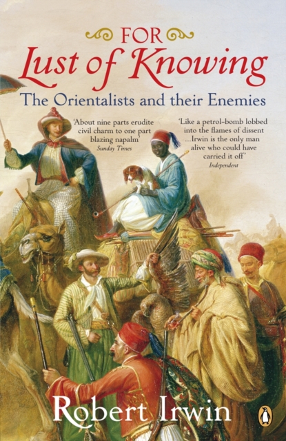 For Lust of Knowing The Orientalists and Their Enemies