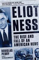 Eliot Ness The Rise and Fall of an American Hero