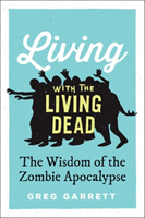 Living with the Living Dead The Wisdom of the Zombie Apocalypse