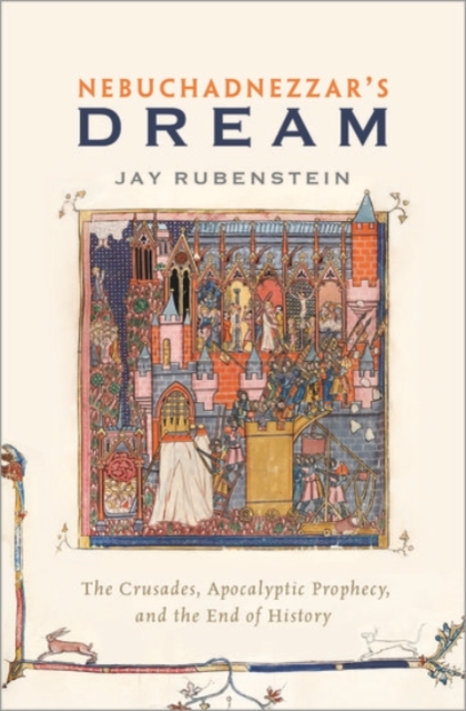 Nebuchadnezzar's Dream The Crusades, Apocalyptic Prophecy, and the End of History