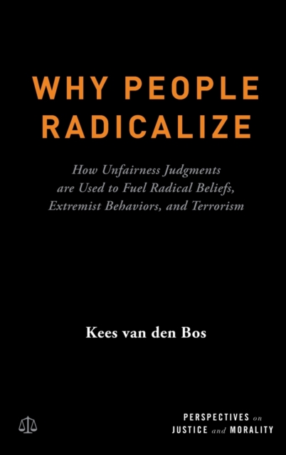 Why People Radicalize How Unfairness Judgments are Used to Fuel Radical Beliefs, Extremist Behaviors, and Terrorism