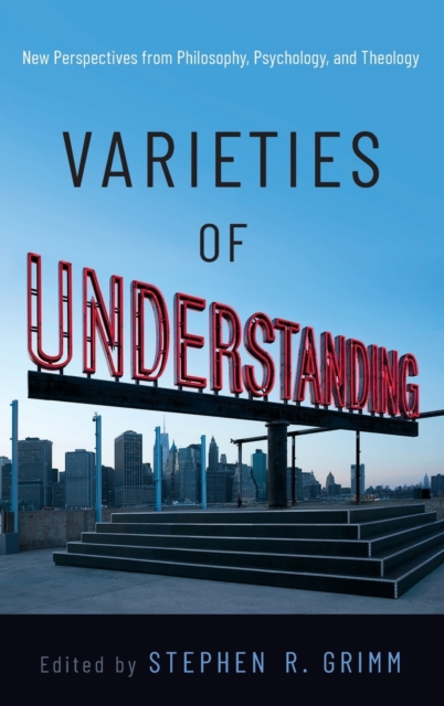 Varieties of Understanding New Perspectives from Philosophy, Psychology, and Theology