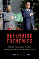 Defending Frenemies Alliances, Politics, and Nuclear Nonproliferation in US Foreign Policy