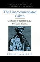 Unaccommodated Calvin Studies in the Foundation of a Theological Tradition