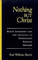 Nothing But Christ Rufus Anderson and the Ideology of Protestant Foreign Missions