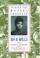 To Keep the Waters Troubled The Life of Ida B. Wells