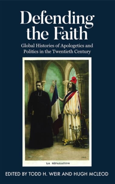 Defending the Faith Global Histories of Apologetics and Politics in the Twentieth Century