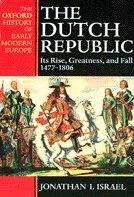 Dutch Republic Its Rise, Greatness, and Fall 1477-1806