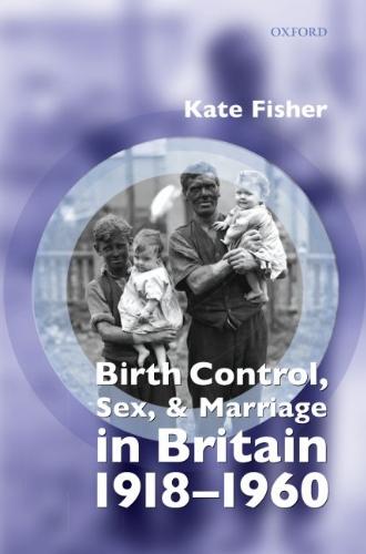 Birth Control, Sex, and Marriage in Britain 1918-1960 
