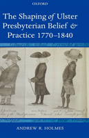 Shaping of Ulster Presbyterian Belief and Practice, 1770-1840 