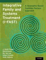 Integrative Family and Systems Treatment (I-FAST) A Strengths-Based Common Factors Approach
