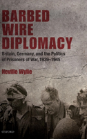 Barbed Wire Diplomacy Britain, Germany, and the Politics of Prisoners of War 1939-1945