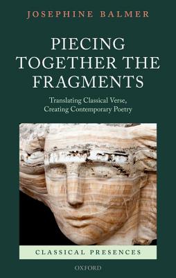 Piecing Together the Fragments Translating Classical Verse, Creating Contemporary Poetry