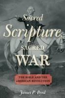 Sacred Scripture, Sacred War The Bible and the American Revolution
