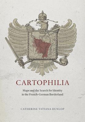 Cartophilia Maps and the Search for Identity in the French-German Borderland