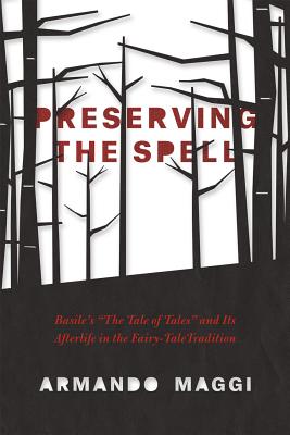 Preserving the Spell Basile's "The Tale of Tales" and Its Afterlife in the Fairy-Tale Tradition