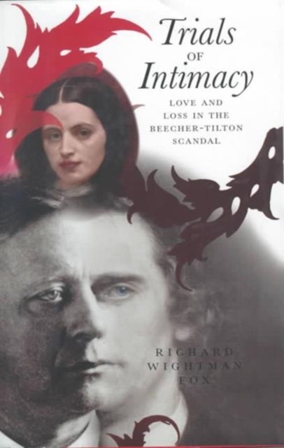 Trials of Intimacy Love and Loss in the Beecher-Tilton Scandal