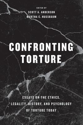 Confronting Torture Essays on the Ethics, Legality, History, and Psychology of Torture Today