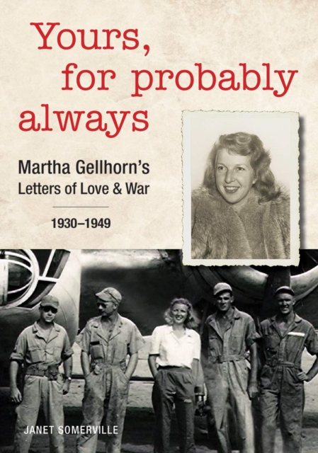Yours, for Probably Always Martha Gellhorn's Letters of Love and War 1930-1949