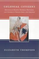 Colonial Citizens Republican Rights, Paternal Privilege, and Gender in French Syria and Lebanon