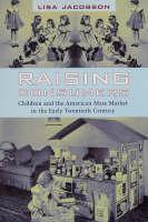 Raising Consumers Children and the American Mass Market in the Early Twentieth Century