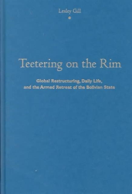 Teetering on the Rim Global Restructuring, Daily Life, and the Armed Retreat of the Bolivian State
