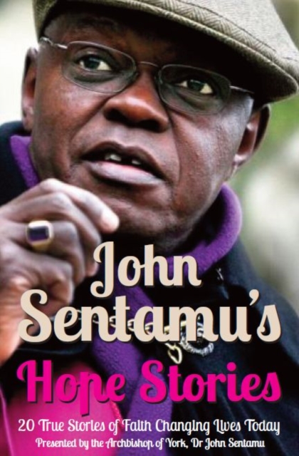 John Sentamu's Hope Stories 20 True Stories of Lives Transformed by Hope