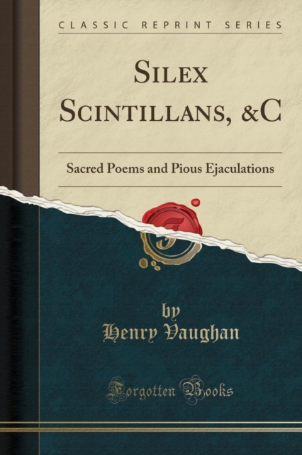 Silex Scintillans, &c Sacred Poems and Pious Ejaculations (Classic Reprint)