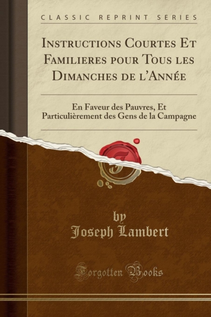 Instructions Courtes Et Familieres pour Tous les Dimanches de l'Annee: En Faveur des Pauvres, Et Particulierement des Gens de la Campagne (Classic Reprint) 