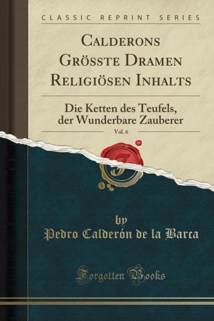 Calderons Groesste Dramen Religioesen Inhalts, Vol. 6: Die Ketten des Teufels, der Wunderbare Zauberer (Classic Reprint) 