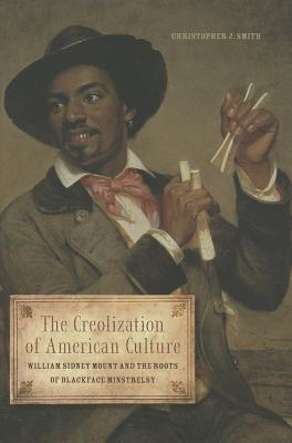 Creolization of American Culture William Sidney Mount and the Roots of Blackface Minstrelsy