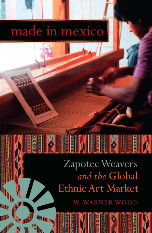 Made in Mexico Zapotec Weavers and the Global Ethnic Art Market
