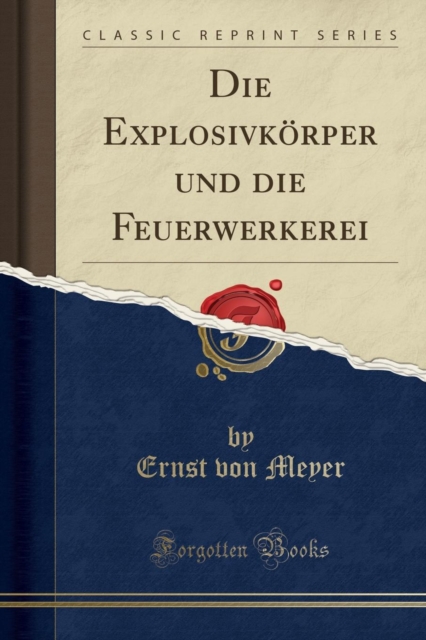 Die Explosivkoerper und die Feuerwerkerei (Classic Reprint) 