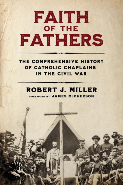 Faith of the Fathers The Comprehensive History of Catholic Chaplains in the Civil War