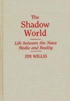 Shadow World Life Between the News Media and Reality