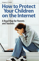 How to Protect Your Children on the Internet A Road Map for Parents and Teachers