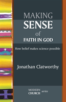 Making Sense of Faith in God How Belief Makes Science Possible