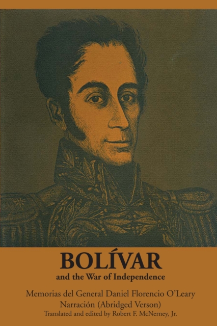 Bolivar and the War of Independence Memorias Del General Daniel Florencio O'Leary, Narracion