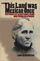 This Land Was Mexican Once Histories of Resistance from Northern California