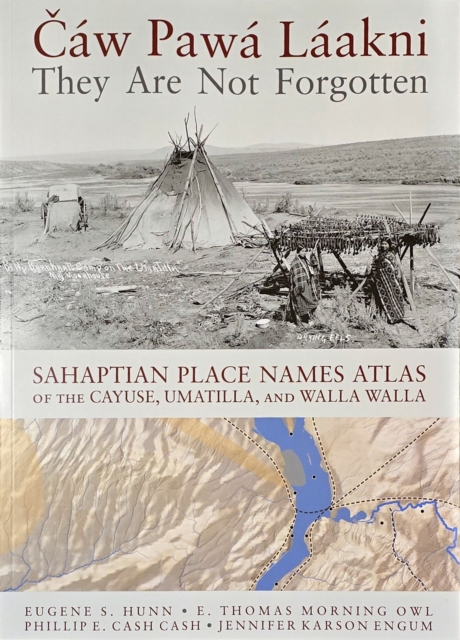 Caw Pawa Laakni / They Are not Forgotten Sahaptian Place Names Atlas of the Cayuse, Umatilla, and Walla Walla