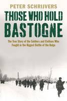 Those Who Hold Bastogne The True Story of the Soldiers