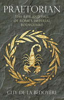 Praetorian The Rise and Fall of Rome's Im