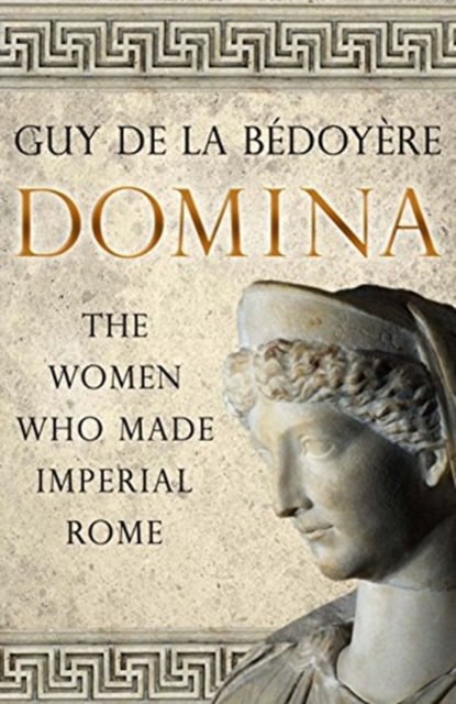 Domina The Women Who Made Imperial Rome